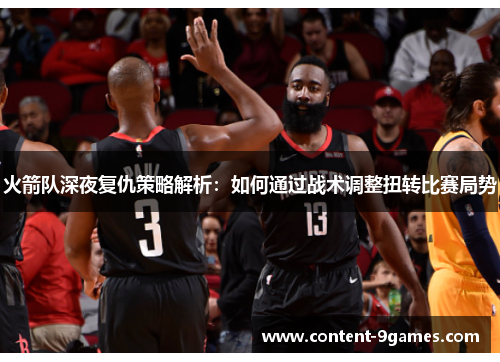 火箭队深夜复仇策略解析：如何通过战术调整扭转比赛局势
