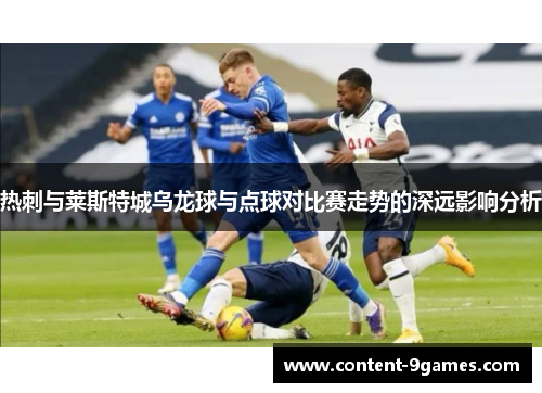 热刺与莱斯特城乌龙球与点球对比赛走势的深远影响分析