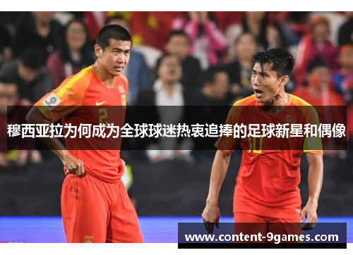 穆西亚拉为何成为全球球迷热衷追捧的足球新星和偶像
