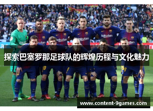 探索巴塞罗那足球队的辉煌历程与文化魅力